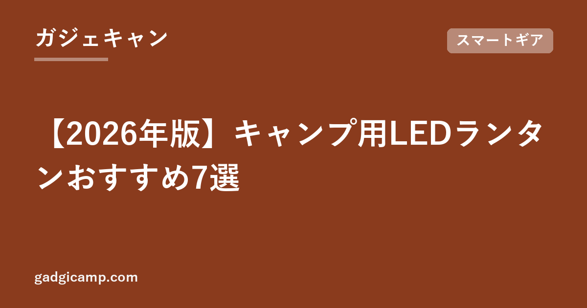 【2026年版】キャンプ用LEDランタンおすすめ7選