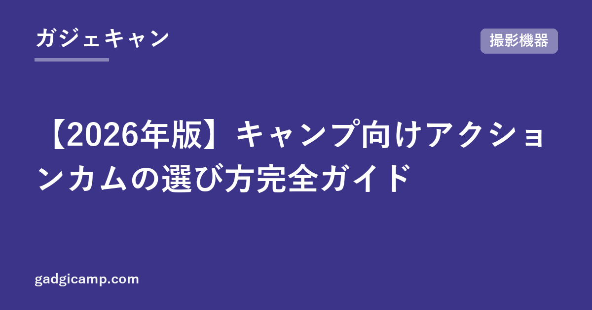 【2026年版】キャンプ向けアクションカムの選び方完全ガイド