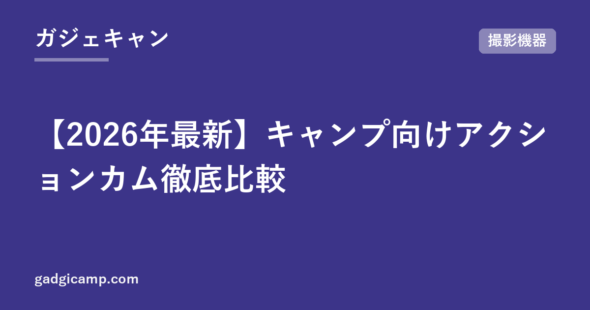 【2026年最新】キャンプ向けアクションカム徹底比較