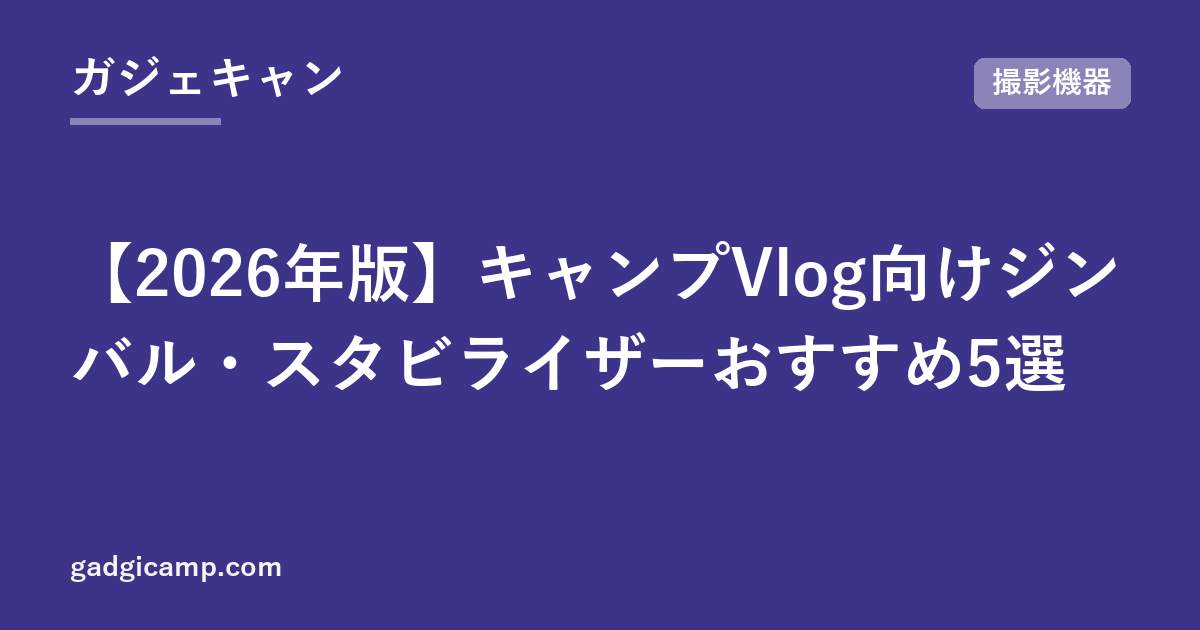 【2026年版】キャンプVlog向けジンバル・スタビライザーおすすめ5選