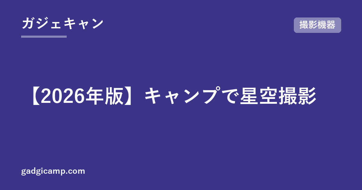 【2026年版】キャンプで星空撮影