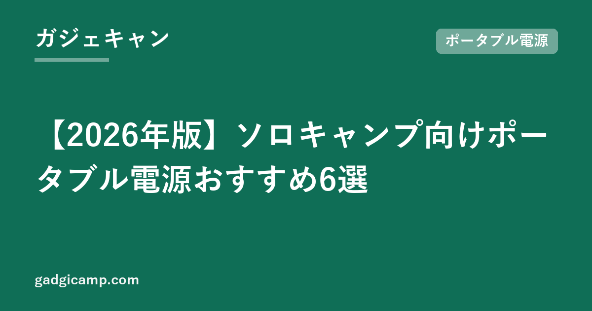 【2026年版】ソロキャンプ向けポータブル電源おすすめ6選