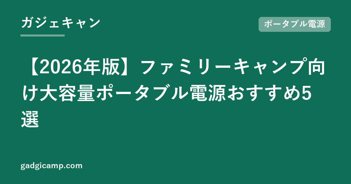 【2026年版】ファミリーキャンプ向け大容量ポータブル電源おすすめ5選