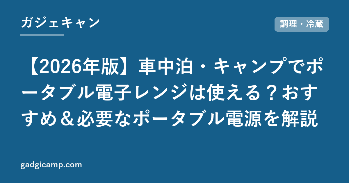 【2026年版】車中泊・キャンプでポータブル電子レンジは使える？おすすめ＆必要なポータブル電源を解説