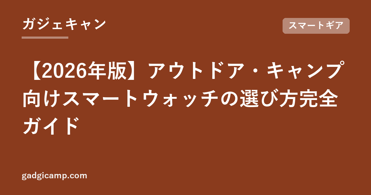 【2026年版】アウトドア・キャンプ向けスマートウォッチの選び方完全ガイド