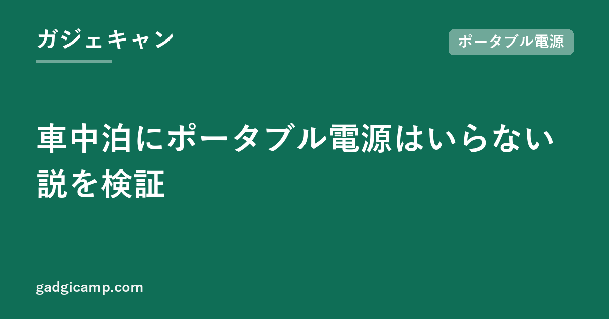 車中泊にポータブル電源はいらない説を検証