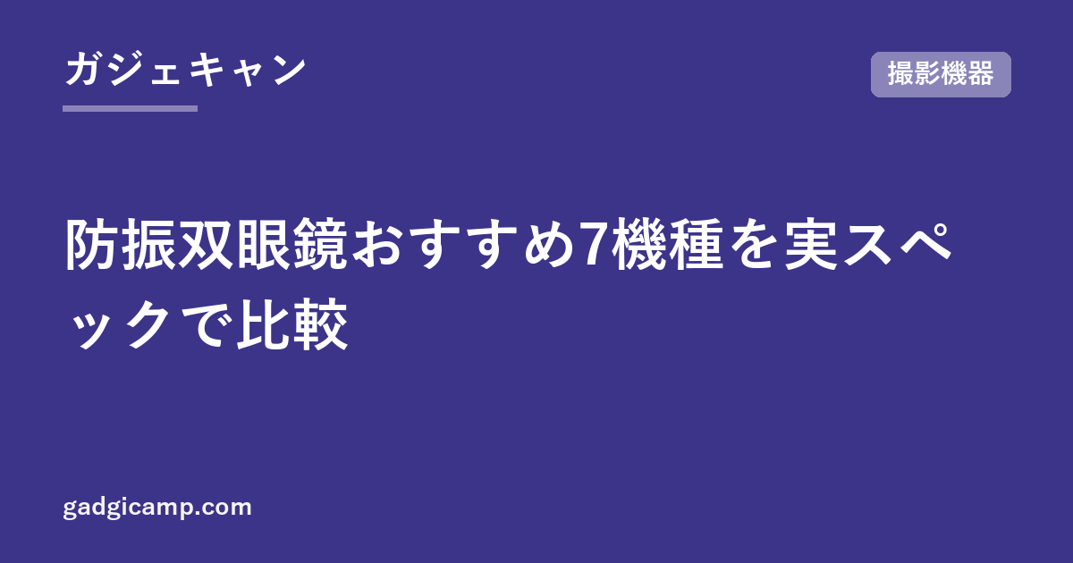 防振双眼鏡おすすめ7機種を実スペックで比較