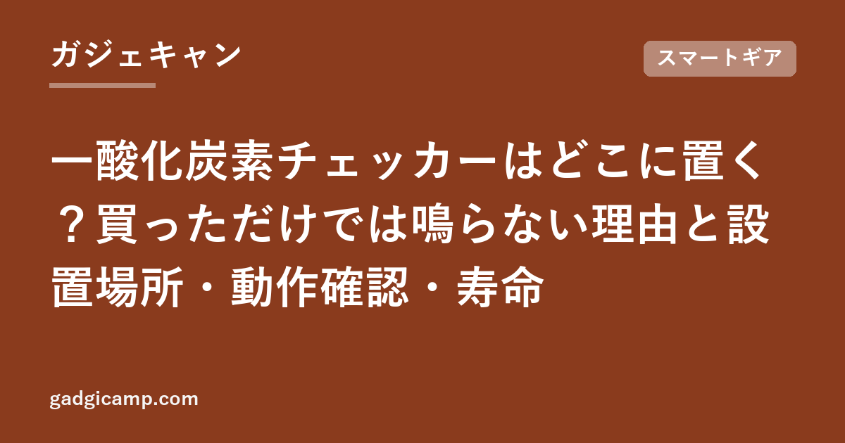 一酸化炭素チェッカーはどこに置く？買っただけでは鳴らない理由と設置場所・動作確認・寿命