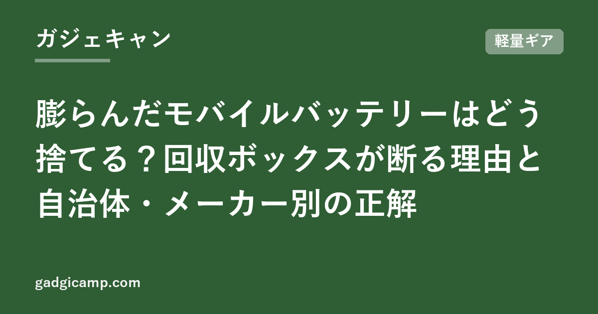 膨らんだモバイルバッテリーはどう捨てる？回収ボックスが断る理由と自治体・メーカー別の正解